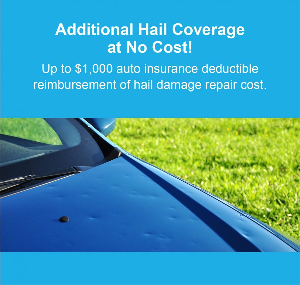 Additional Hail Coverage at No Cost! Up to $1000 auto insurance deductible reimbursement of hail damage repair cost.